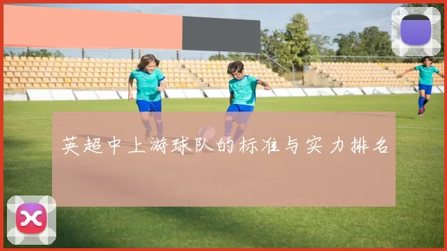 英超中上游球队的标准与实力排名