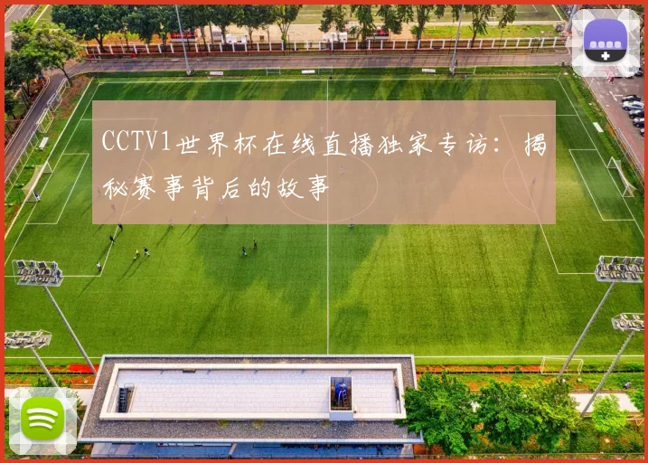 CCTV1世界杯在线直播独家专访：揭秘赛事背后的故事