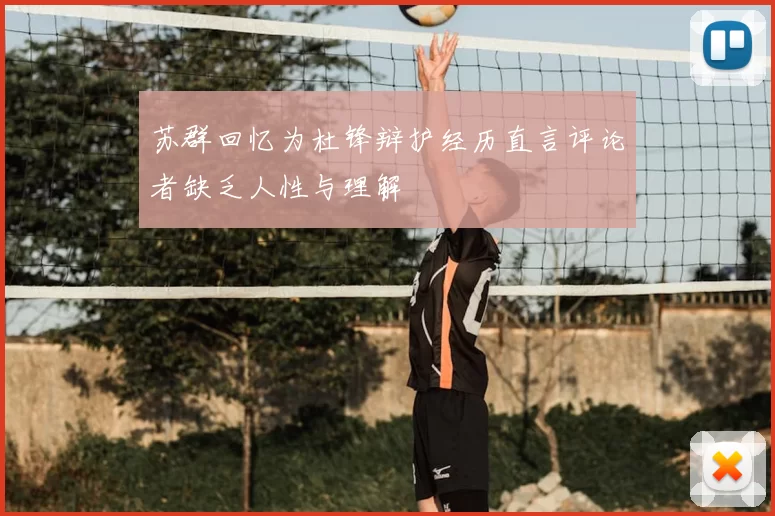 苏群回忆为杜锋辩护经历直言评论者缺乏人性与理解