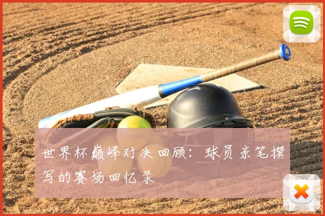 世界杯巅峰对决回顾：球员亲笔撰写的赛场回忆录