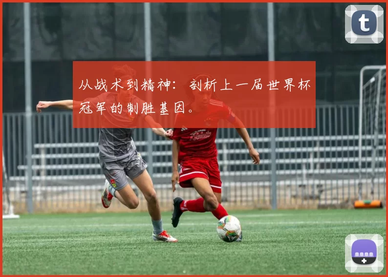 从战术到精神：剖析上一届世界杯冠军的制胜基因。