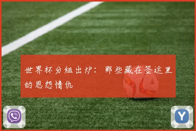 世界杯分组出炉：那些藏在签运里的恩怨情仇