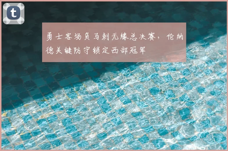 勇士客场负马刺无缘总决赛，伦纳德关键防守锁定西部冠军