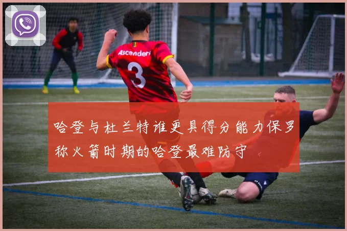 哈登与杜兰特谁更具得分能力保罗称火箭时期的哈登最难防守