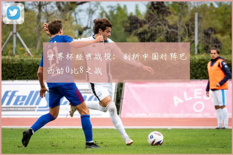 世界杯经典战役：剖析中国对阵巴西的0比8之战