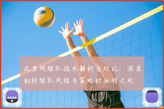 北京网球队战术解析与对比：深度剖析球队风格与策略的独特之处