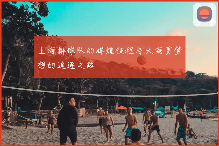 上海排球队的辉煌征程与大满贯梦想的追逐之路