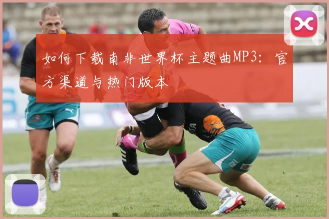 如何下载南非世界杯主题曲MP3：官方渠道与热门版本