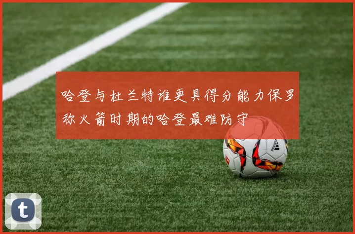 哈登与杜兰特谁更具得分能力保罗称火箭时期的哈登最难防守