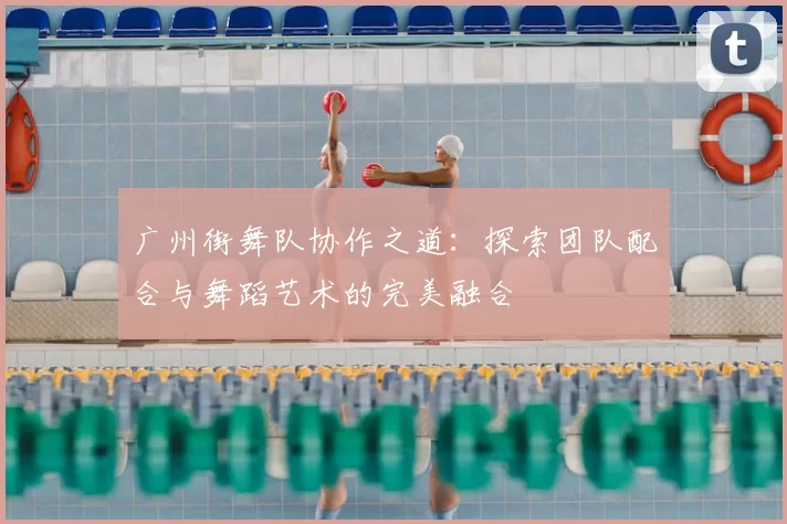 广州街舞队协作之道:探索团队配合与舞蹈艺术的完美融合