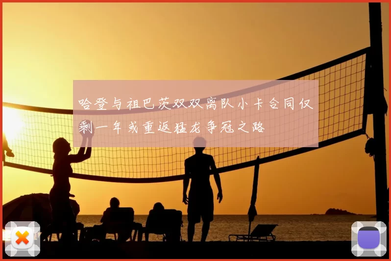 哈登与祖巴茨双双离队小卡合同仅剩一年或重返猛龙争冠之路
