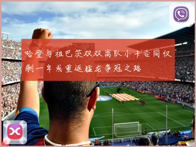 哈登与祖巴茨双双离队小卡合同仅剩一年或重返猛龙争冠之路