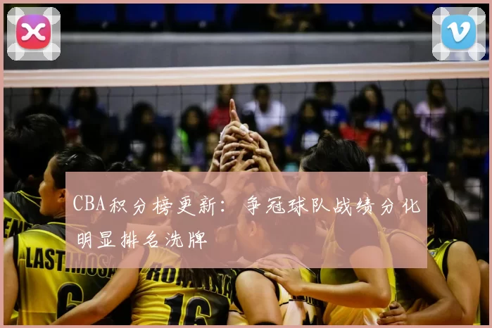 CBA积分榜更新:争冠球队战绩分化明显排名洗牌