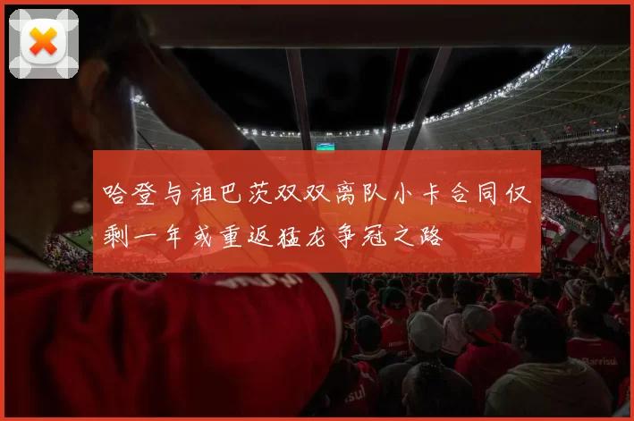 哈登与祖巴茨双双离队小卡合同仅剩一年或重返猛龙争冠之路