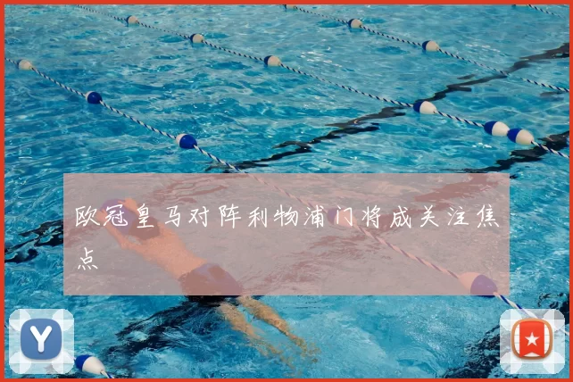 欧冠皇马对阵利物浦门将成关注焦点