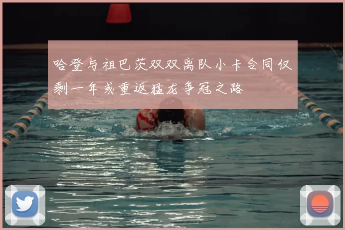 哈登与祖巴茨双双离队小卡合同仅剩一年或重返猛龙争冠之路