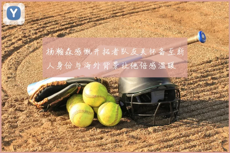 杨瀚森感慨开拓者队友关怀备至新人身份与海外背景让他倍感温暖