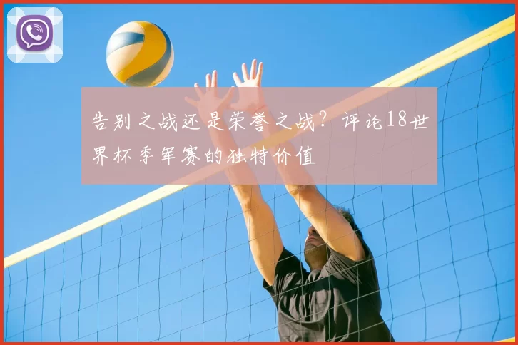 告别之战还是荣誉之战？评论18世界杯季军赛的独特价值