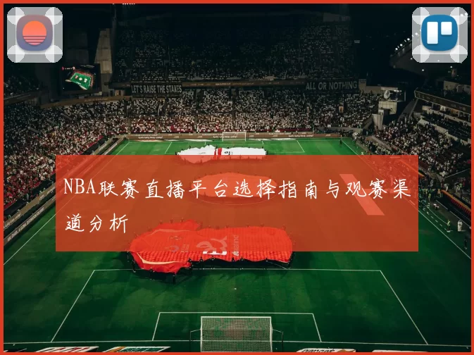 NBA联赛直播平台选择指南与观赛渠道分析