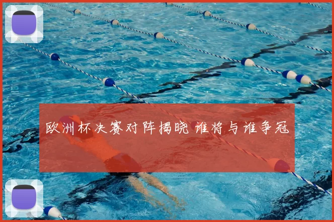 欧洲杯决赛对阵揭晓 谁将与谁争冠