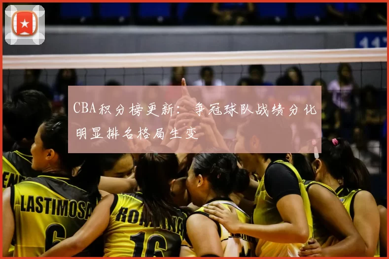 CBA积分榜更新:争冠球队战绩分化明显排名格局生变