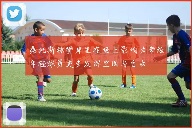桑托斯称赞库里在场上影响力带给年轻球员更多发挥空间与自由