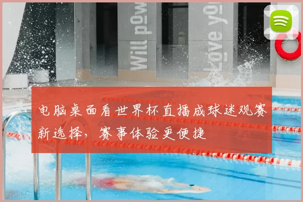 电脑桌面看世界杯直播成球迷观赛新选择，赛事体验更便捷