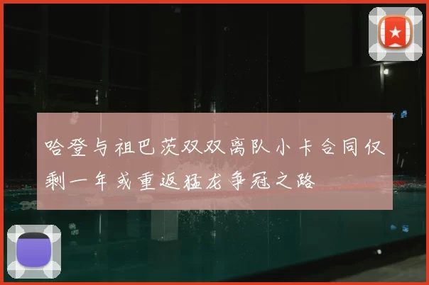 哈登与祖巴茨双双离队小卡合同仅剩一年或重返猛龙争冠之路