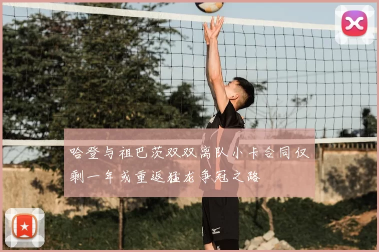 哈登与祖巴茨双双离队小卡合同仅剩一年或重返猛龙争冠之路