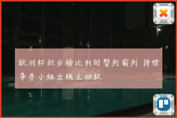欧洲杯积分榜比利时暂列前列 持续争夺小组出线主动权
