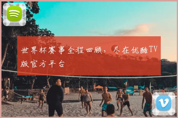 世界杯赛事全程回顾,尽在优酷TV版官方平台