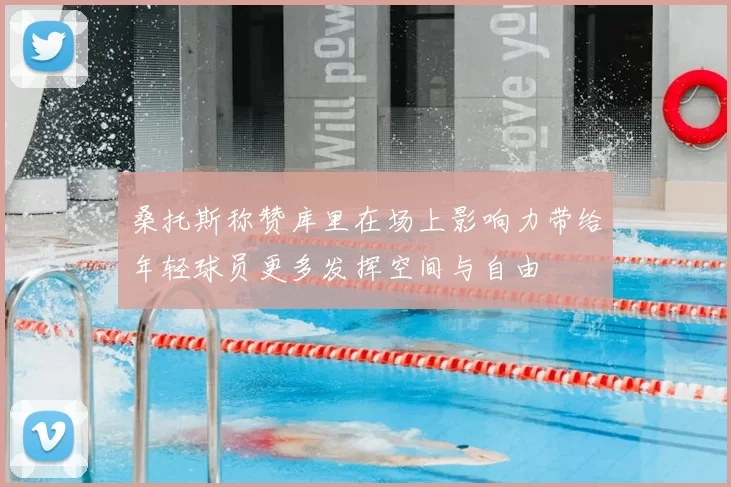 桑托斯称赞库里在场上影响力带给年轻球员更多发挥空间与自由