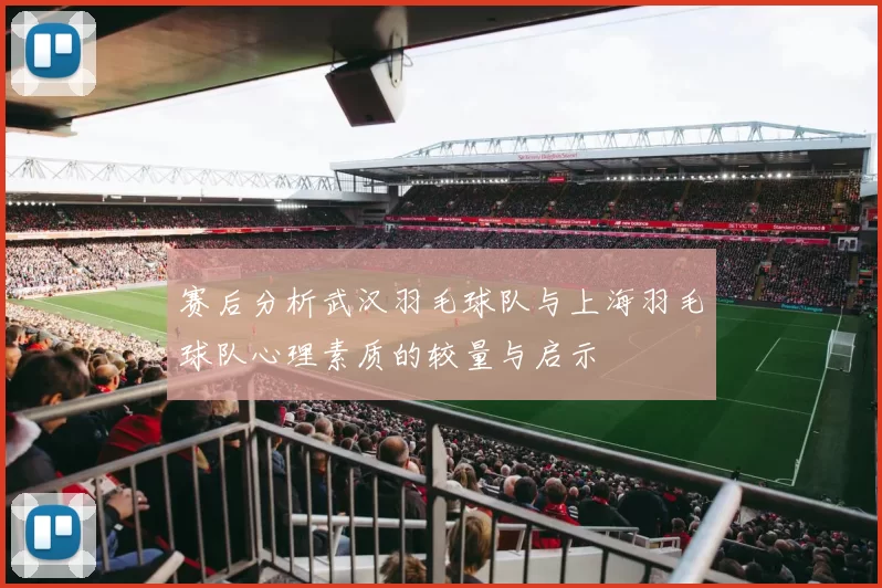 赛后分析武汉羽毛球队与上海羽毛球队心理素质的较量与启示
