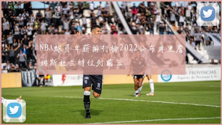 NBA球员年薪排行榜2022公布库里詹姆斯杜兰特位列前三