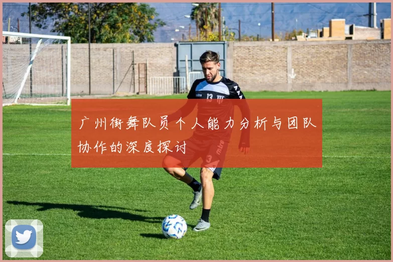 广州街舞队员个人能力分析与团队协作的深度探讨