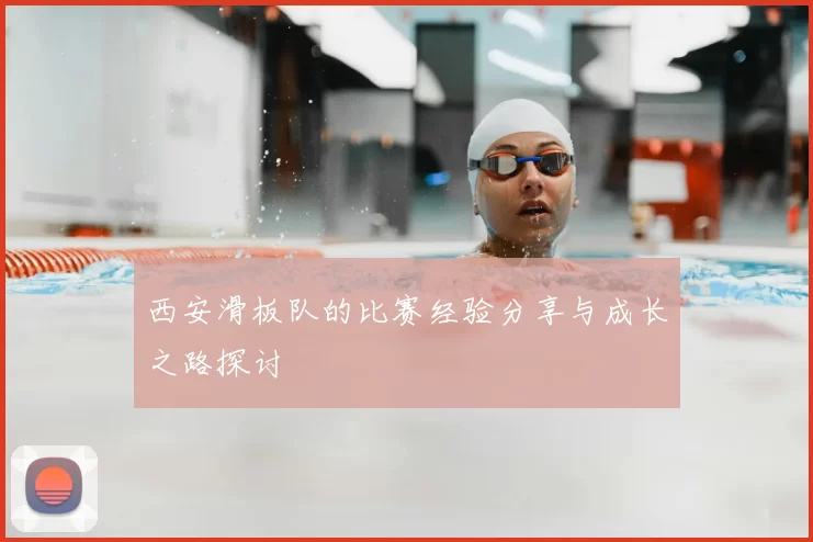 西安滑板队的比赛经验分享与成长之路探讨