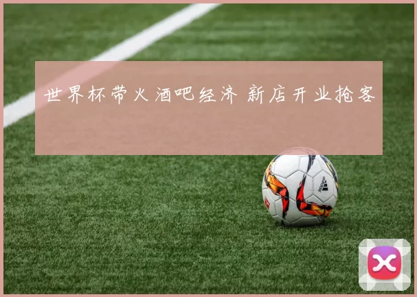 世界杯带火酒吧经济 新店开业抢客
