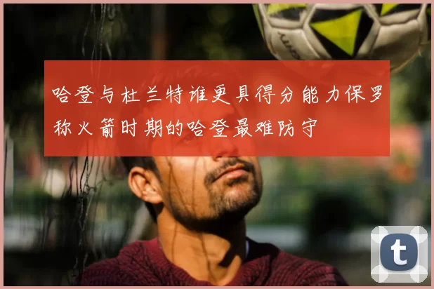 哈登与杜兰特谁更具得分能力保罗称火箭时期的哈登最难防守