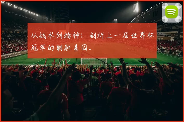从战术到精神：剖析上一届世界杯冠军的制胜基因。