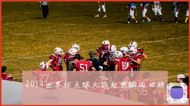 2014世界杯点球大战经典瞬间回顾
