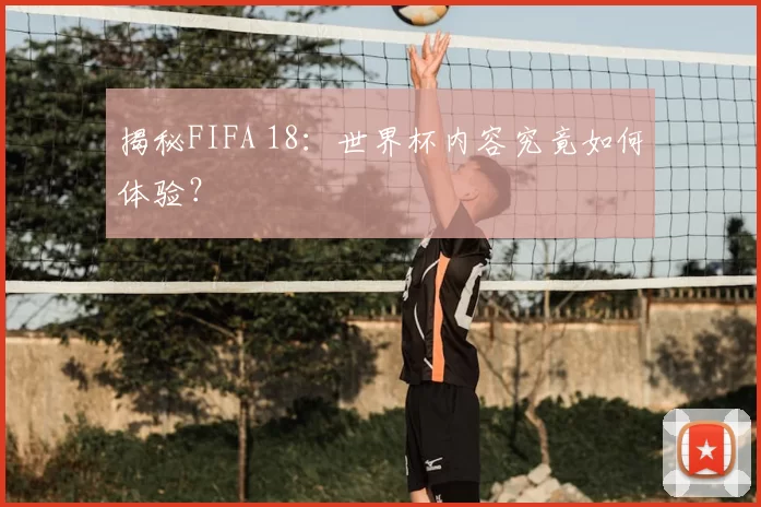 揭秘FIFA 18：世界杯内容究竟如何体验？