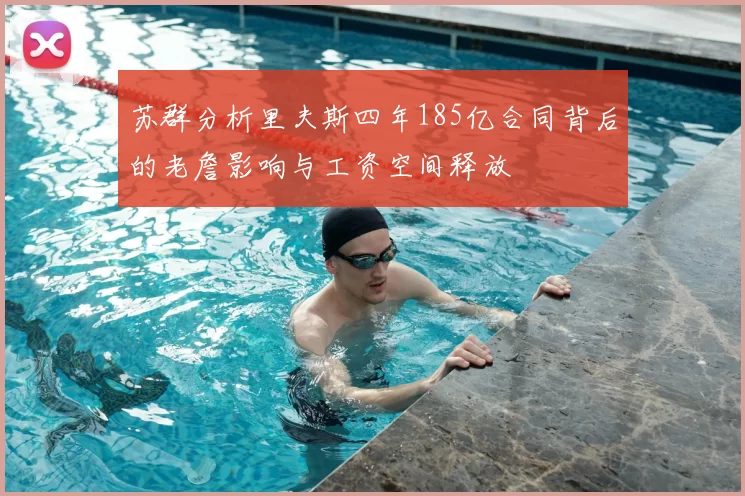 苏群分析里夫斯四年185亿合同背后的老詹影响与工资空间释放