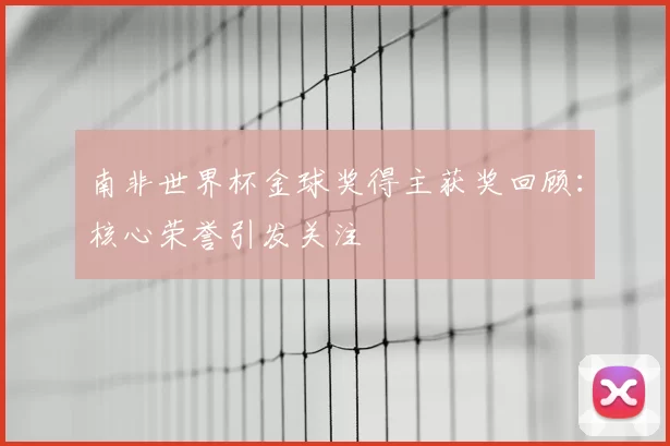 南非世界杯金球奖得主获奖回顾:核心荣誉引发关注