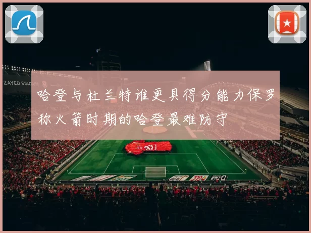 哈登与杜兰特谁更具得分能力保罗称火箭时期的哈登最难防守