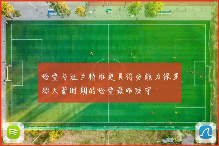 哈登与杜兰特谁更具得分能力保罗称火箭时期的哈登最难防守