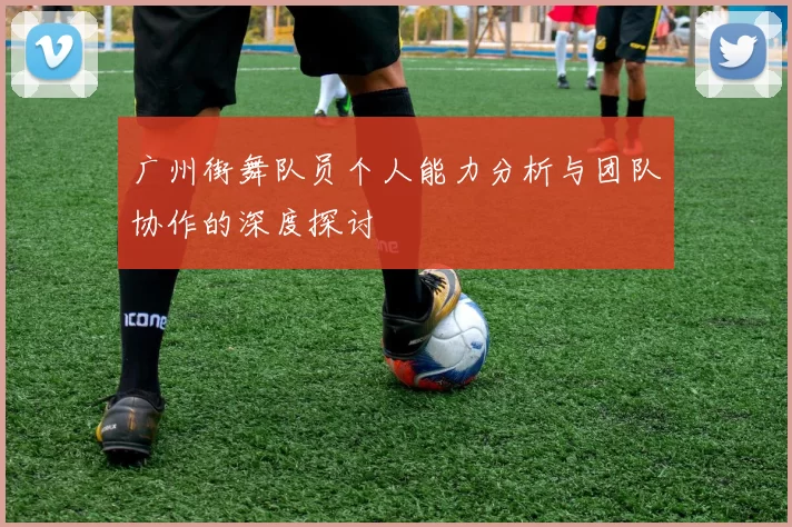 广州街舞队员个人能力分析与团队协作的深度探讨