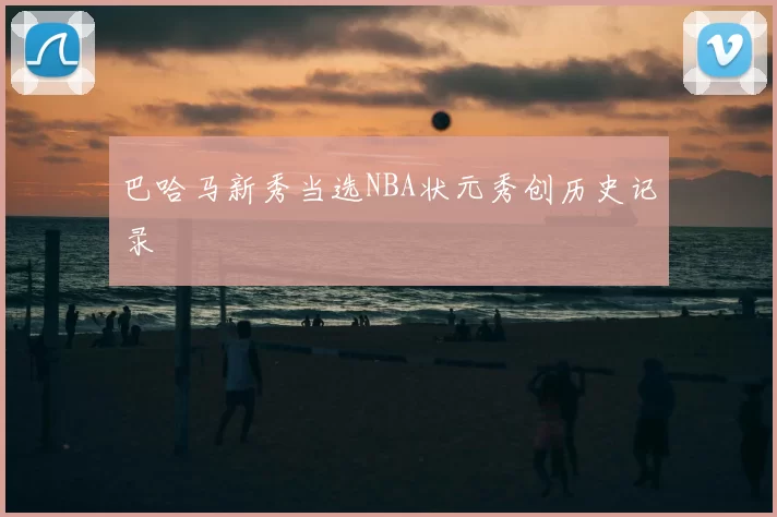 巴哈马新秀当选NBA状元秀创历史记录