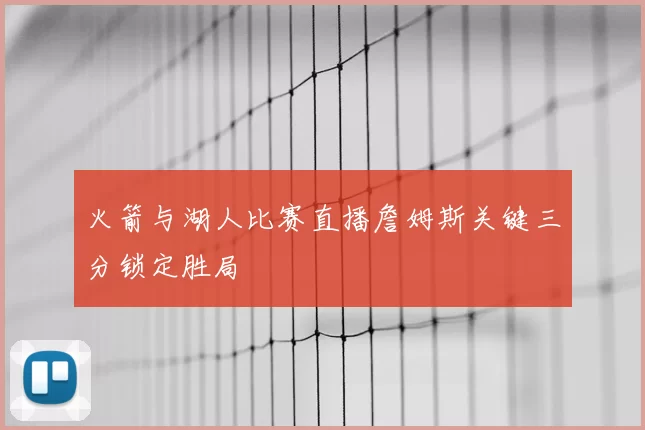 火箭与湖人比赛直播詹姆斯关键三分锁定胜局