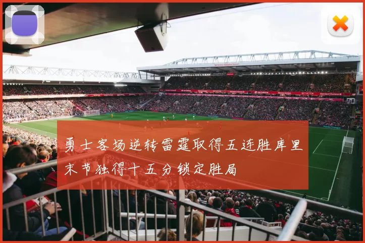 勇士客场逆转雷霆取得五连胜库里末节独得十五分锁定胜局