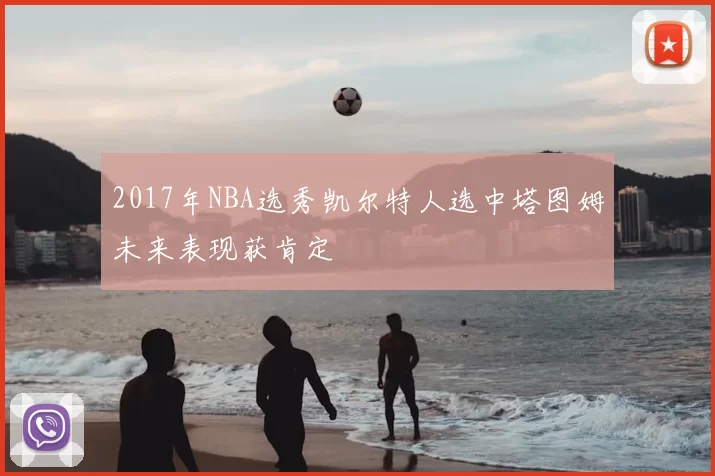 2017年NBA选秀凯尔特人选中塔图姆未来表现获肯定